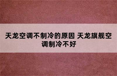 天龙空调不制冷的原因 天龙旗舰空调制冷不好